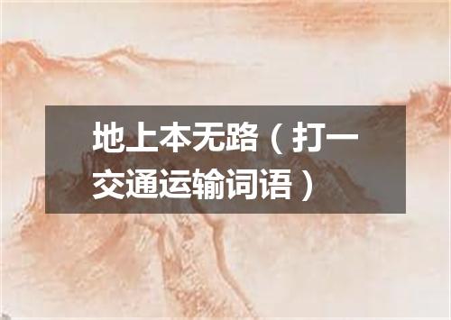 地上本无路（打一交通运输词语）