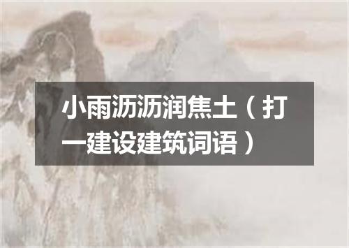 小雨沥沥润焦土（打一建设建筑词语）