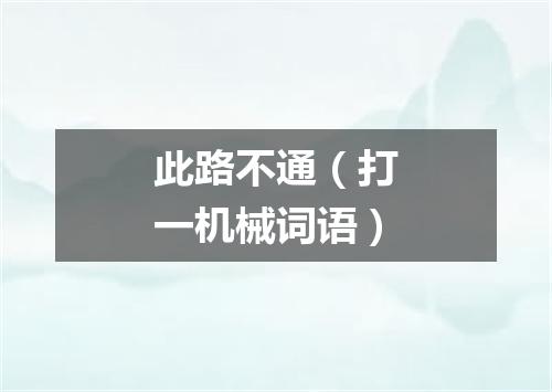 此路不通（打一机械词语）