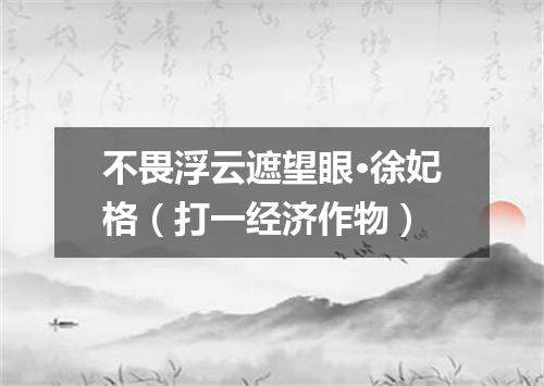 不畏浮云遮望眼·徐妃格（打一经济作物）