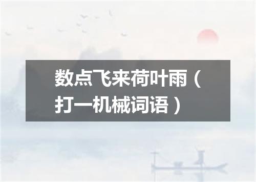数点飞来荷叶雨（打一机械词语）