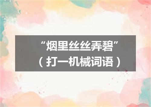“烟里丝丝弄碧”（打一机械词语）