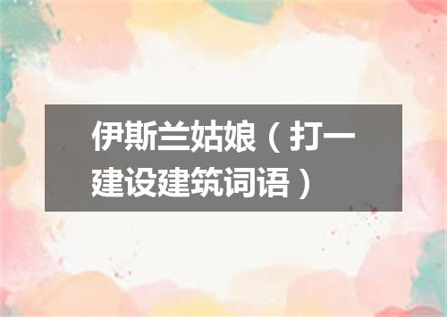伊斯兰姑娘（打一建设建筑词语）