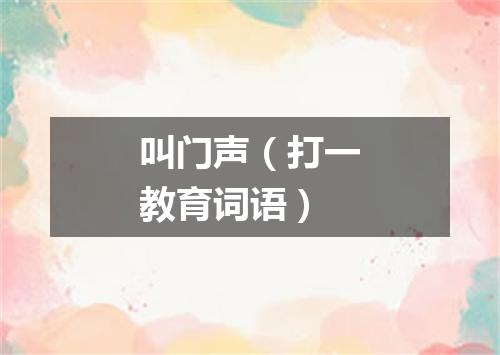 叫门声（打一教育词语）