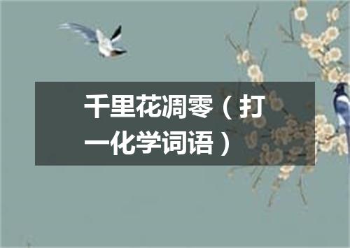 千里花凋零（打一化学词语）