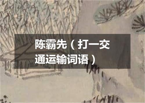 陈霸先（打一交通运输词语）