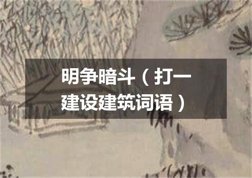 明争暗斗（打一建设建筑词语）