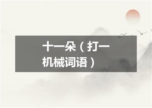十一朵（打一机械词语）