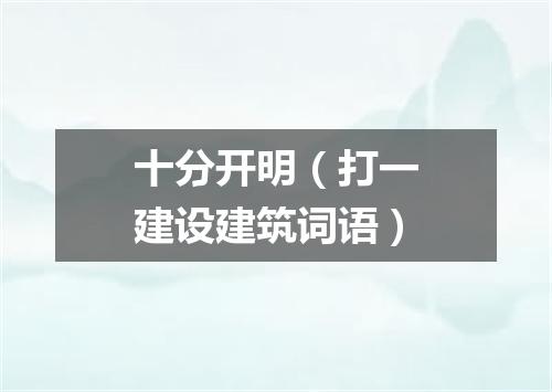 十分开明（打一建设建筑词语）