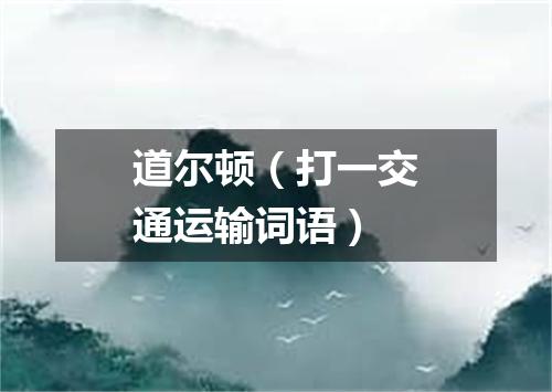 道尔顿（打一交通运输词语）