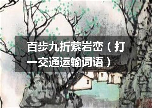 百步九折萦岩峦（打一交通运输词语）