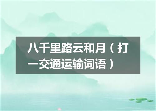 八千里路云和月（打一交通运输词语）