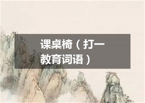 课桌椅（打一教育词语）