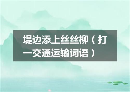 堤边添上丝丝柳（打一交通运输词语）