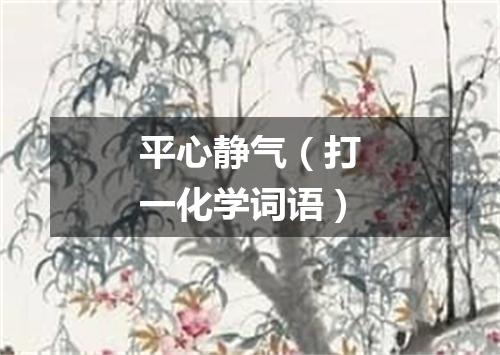 平心静气（打一化学词语）