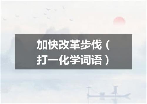 加快改革步伐（打一化学词语）