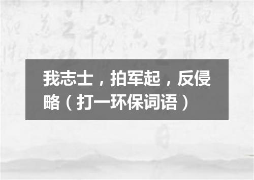 我志士，拍军起，反侵略（打一环保词语）