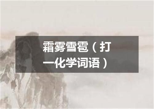 霜雾雪雹（打一化学词语）