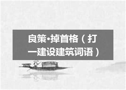 良策·掉首格（打一建设建筑词语）