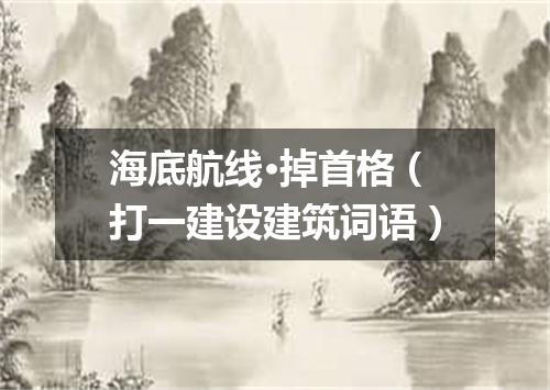 海底航线·掉首格（打一建设建筑词语）
