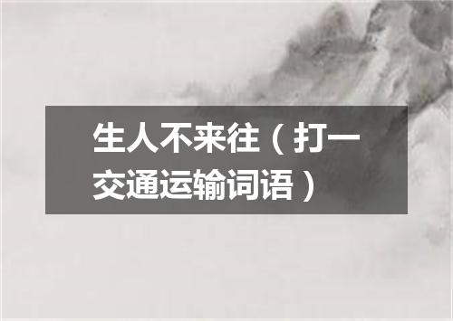 生人不来往（打一交通运输词语）