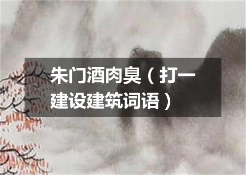 朱门酒肉臭（打一建设建筑词语）