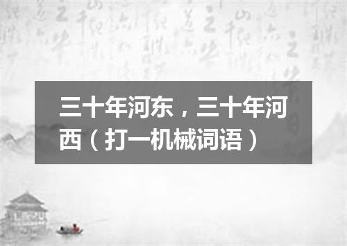 三十年河东，三十年河西（打一机械词语）