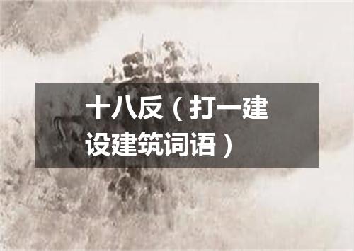 十八反（打一建设建筑词语）