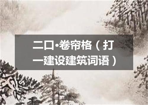 二口·卷帘格（打一建设建筑词语）