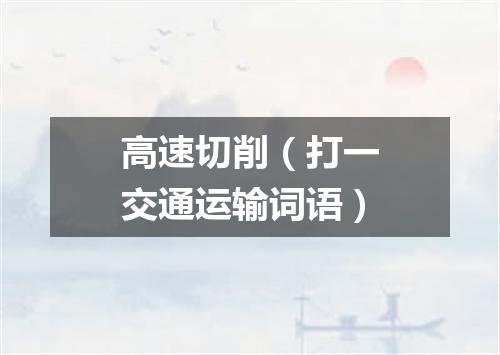 高速切削（打一交通运输词语）