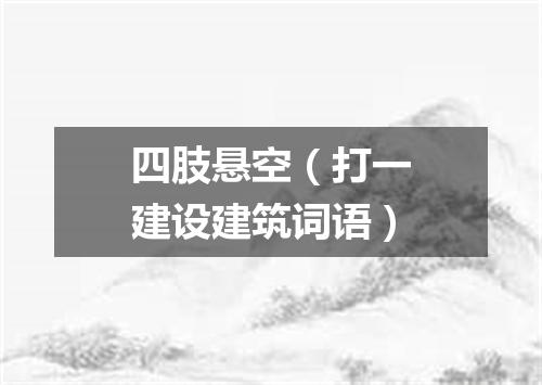 四肢悬空（打一建设建筑词语）