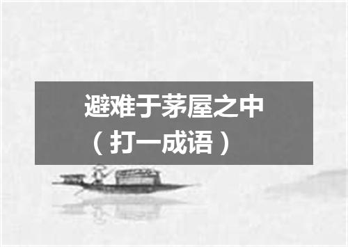 避难于茅屋之中（打一成语）