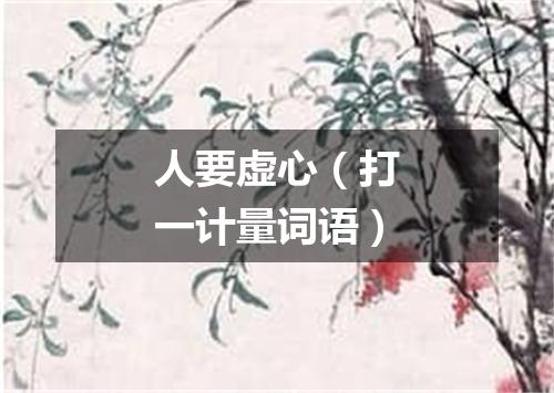 人要虚心（打一计量词语）