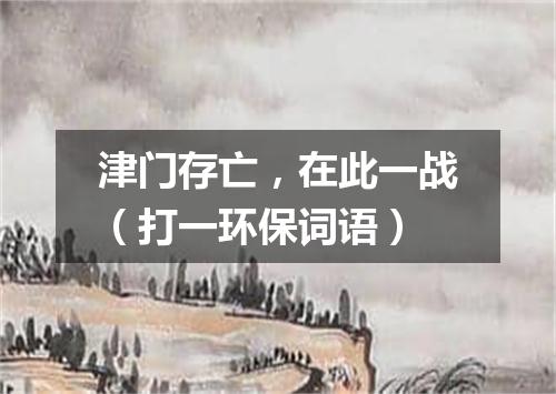 津门存亡，在此一战（打一环保词语）