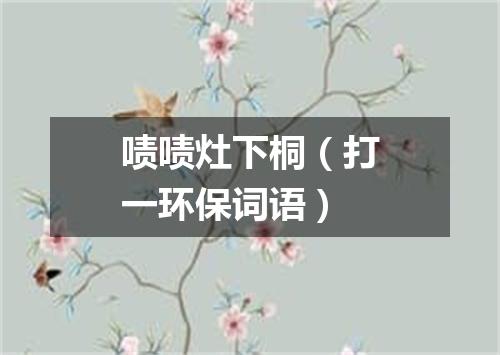 啧啧灶下桐（打一环保词语）