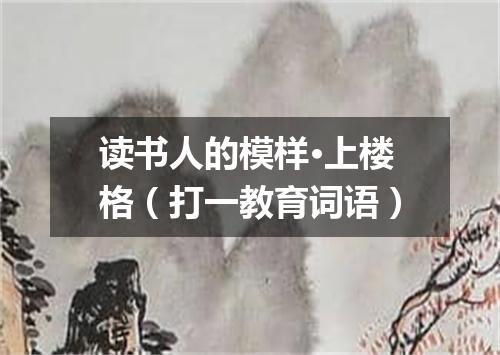 读书人的模样·上楼格（打一教育词语）