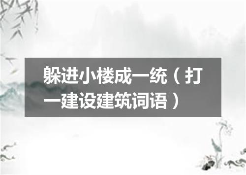 躲进小楼成一统（打一建设建筑词语）