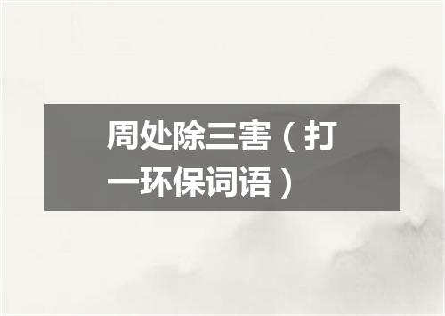 周处除三害（打一环保词语）