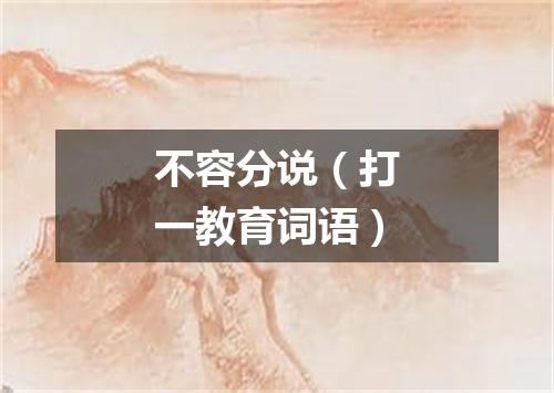 不容分说（打一教育词语）