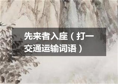 先来者入座（打一交通运输词语）