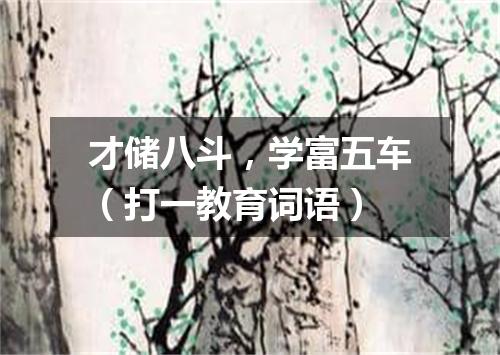 才储八斗，学富五车（打一教育词语）