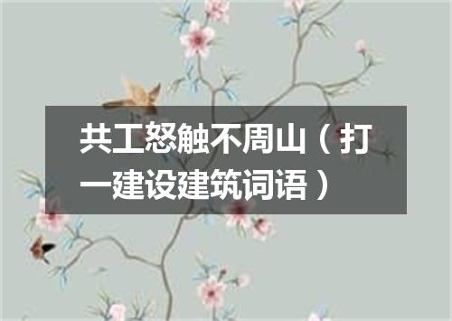 共工怒触不周山（打一建设建筑词语）