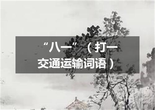 “八一”（打一交通运输词语）