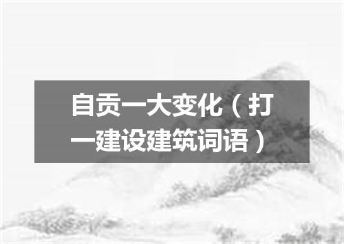 自贡一大变化（打一建设建筑词语）