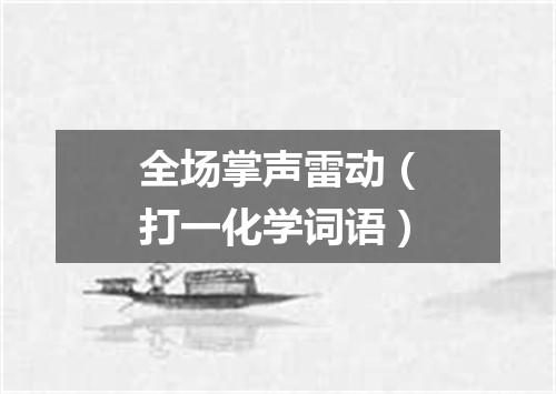 全场掌声雷动（打一化学词语）