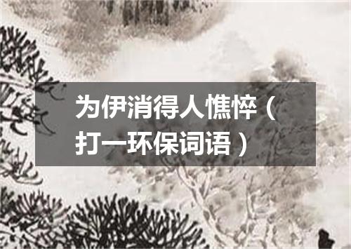 为伊消得人憔悴（打一环保词语）