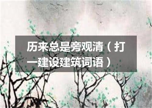 历来总是旁观清（打一建设建筑词语）