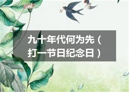九十年代何为先（打一节日纪念日）