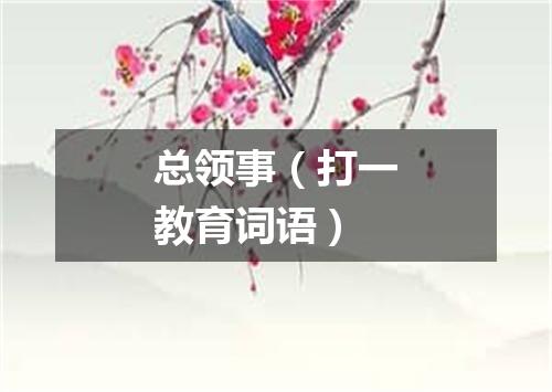 总领事（打一教育词语）