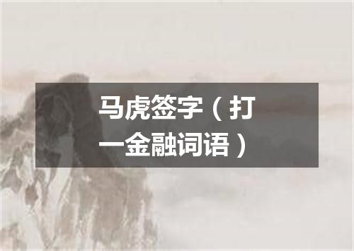 马虎签字（打一金融词语）